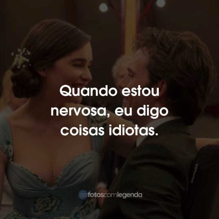 Frases do Filme Como Eu Era Antes de Você: Quando estou nervosa, eu digo coisas idiotas.