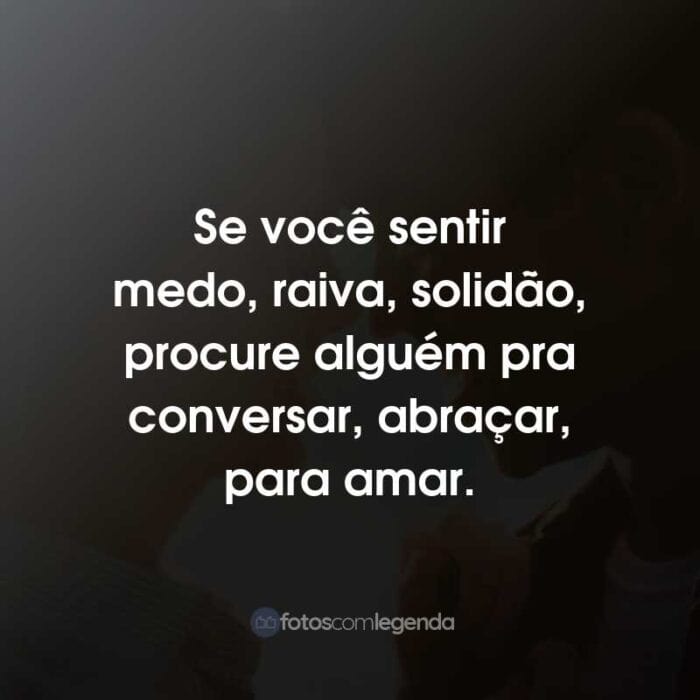 Frases do Filme Por Lugares Incríveis: Se você sentir medo, raiva, solidão, procure alguém pra conversar, abraçar, para amar.