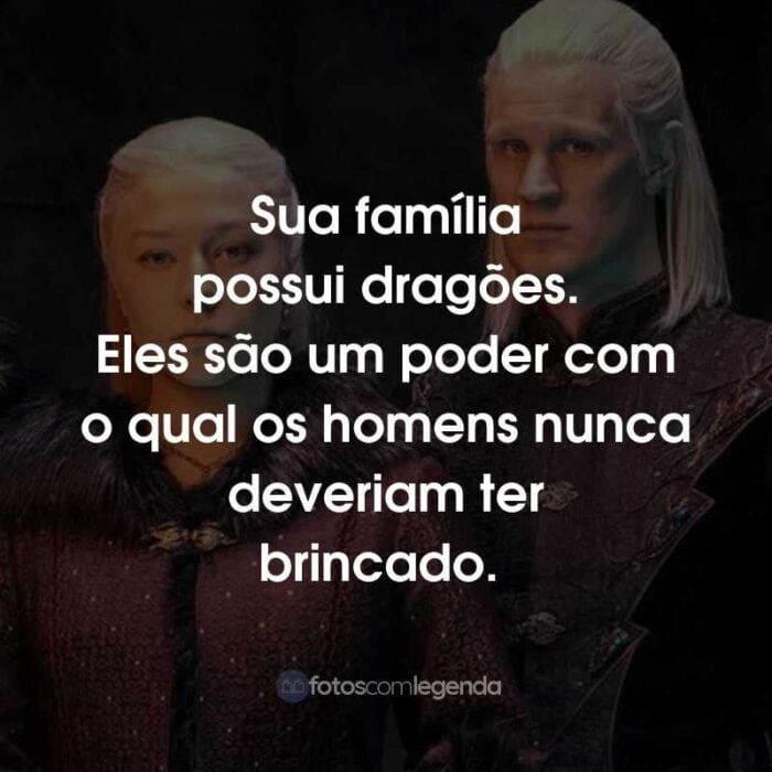 Frases da Série A Casa do Dragão: Sua família possui dragões. Eles são um poder com o qual os homens nunca deveriam ter brincado.