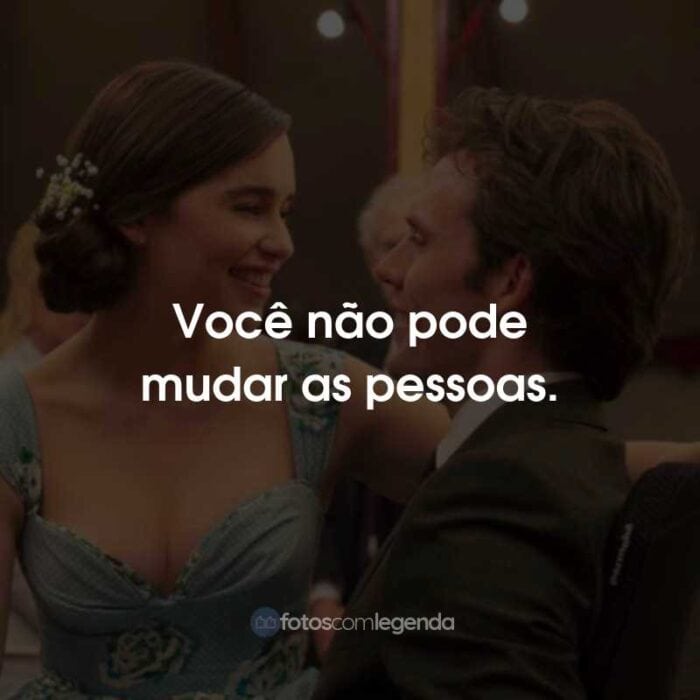 Frases do Filme Como Eu Era Antes de Você: Você não pode mudar as pessoas.