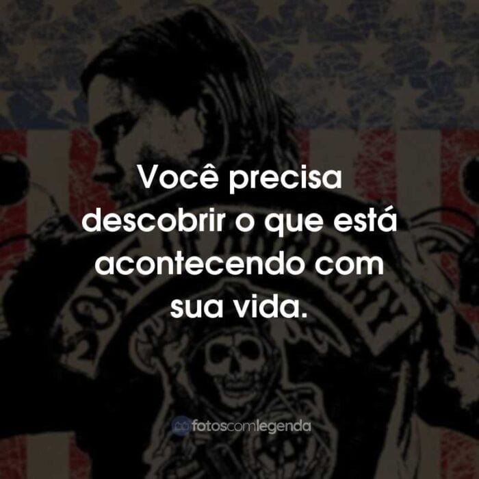 Frases da Série Sons of Anarchy: Você precisa descobrir o que está acontecendo com sua vida.