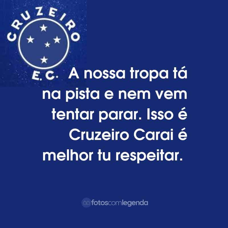 Frases do Cruzeiro Esporte Clube: A nossa tropa tá na pista e nem vem tentar parar. Isso é Cruzeiro Carai é melhor tu respeitar.