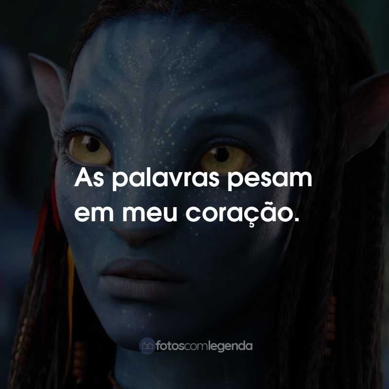 Frases do Filme Avatar: As palavras pesam em meu coração.