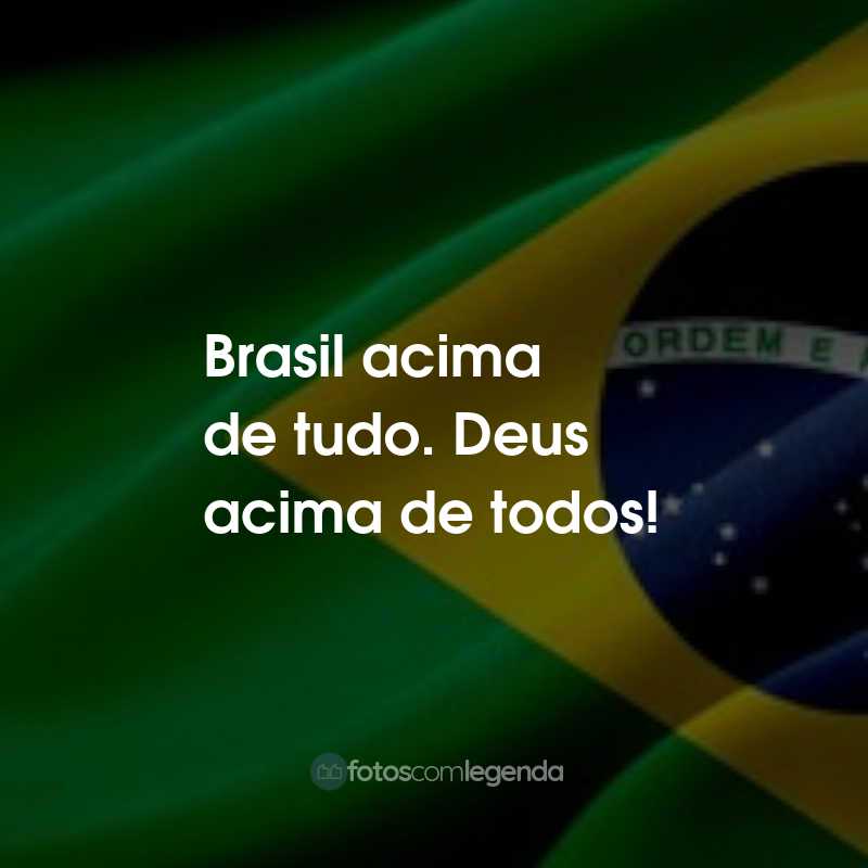 Frases para o Dia da Independência do Brasil: Brasil acima de tudo. Deus acima de todos!