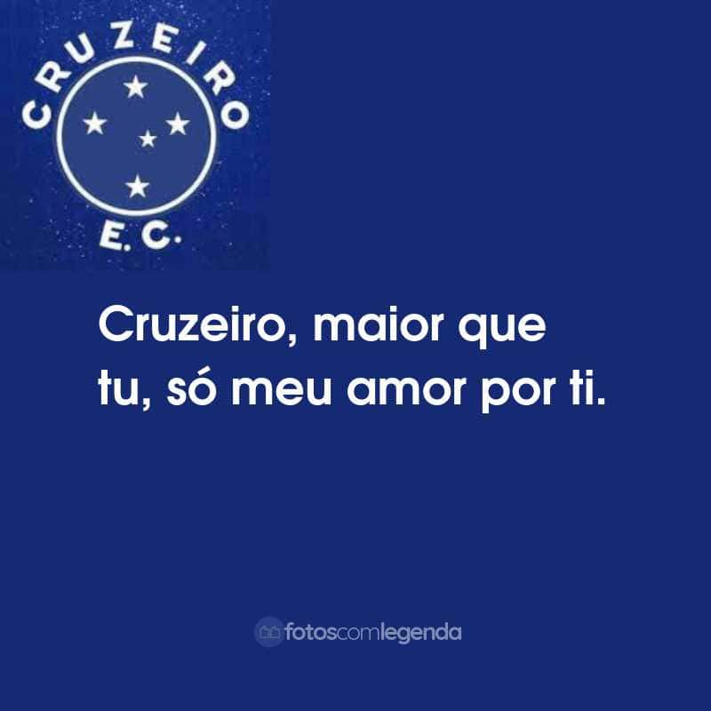 Frases do Cruzeiro Esporte Clube: Cruzeiro, maior que tu, só meu amor por ti.