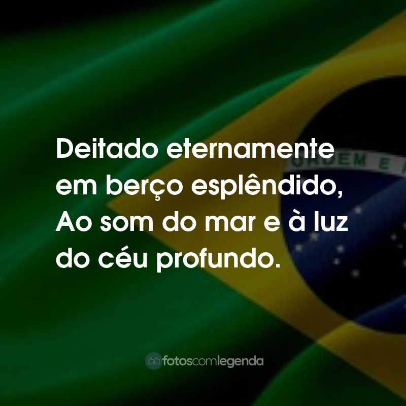 Frases para o Dia da Independência do Brasil: Deitado eternamente em berço esplêndido, Ao som do mar e à luz do céu profundo.