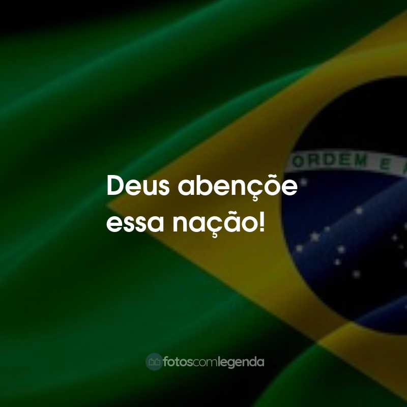 Frases para o Dia da Independência do Brasil: Deus abençõe essa nação!