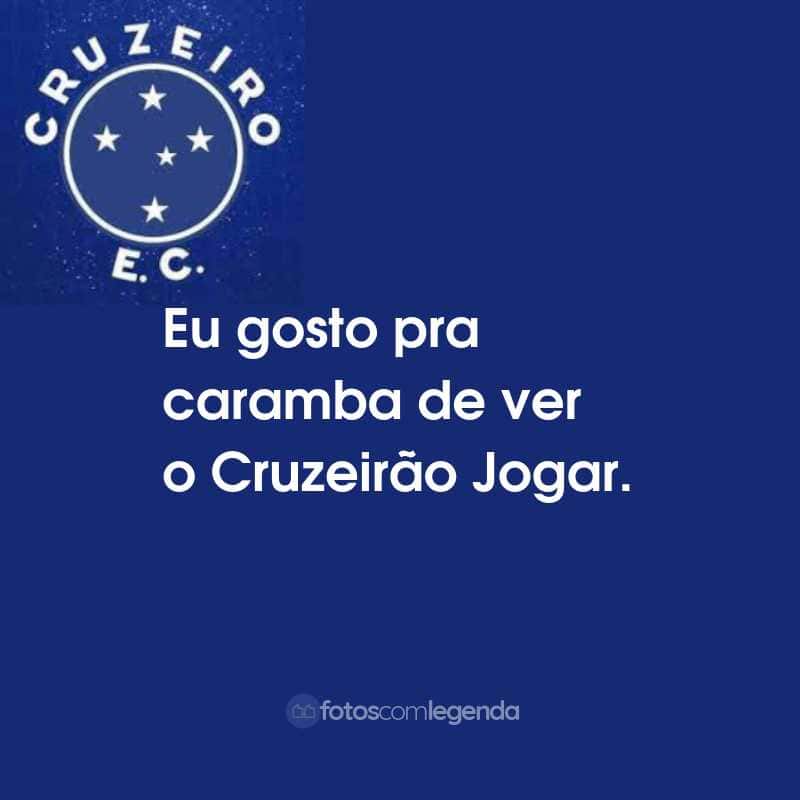 Frases do Cruzeiro Esporte Clube: Eu gosto pra caramba de ver o Cruzeirão Jogar.