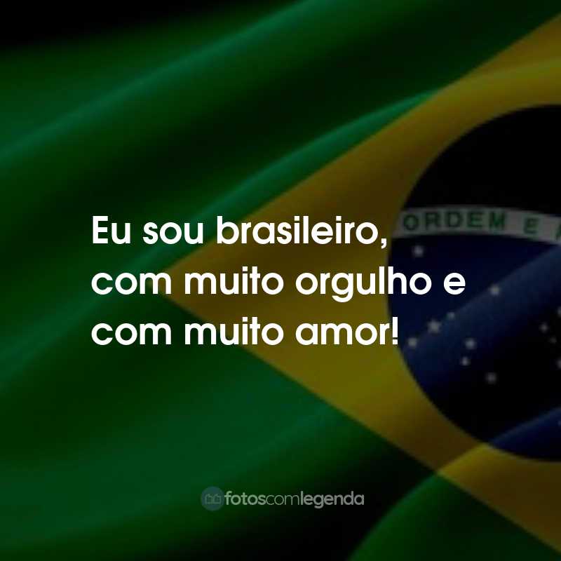 Frases para o Dia da Independência do Brasil: Eu sou brasileiro, com muito orgulho e com muito amor!