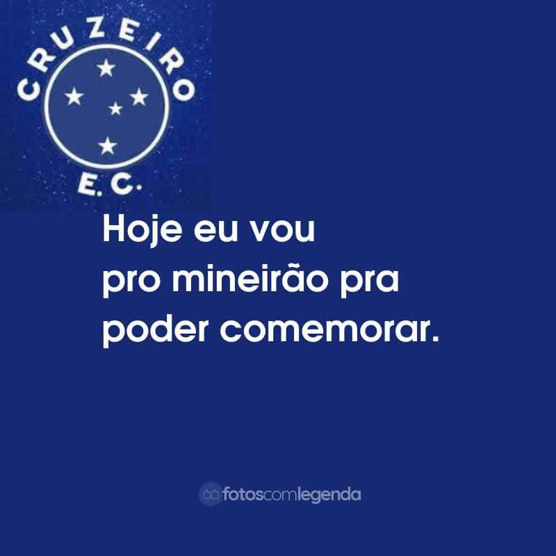 Frases do Cruzeiro Esporte Clube: Hoje eu vou pro mineirão pra poder comemorar.