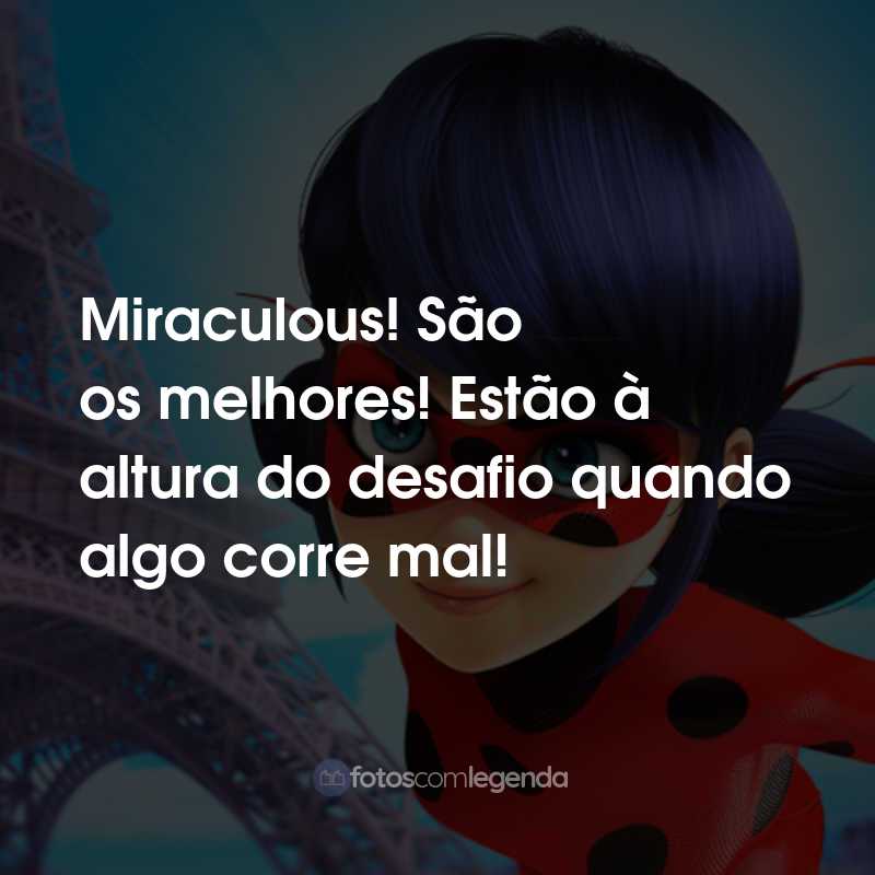 Frases da Série Miraculous: As Aventuras de Ladybug: Miraculous! São os melhores! Estão à altura do desafio quando algo corre mal!