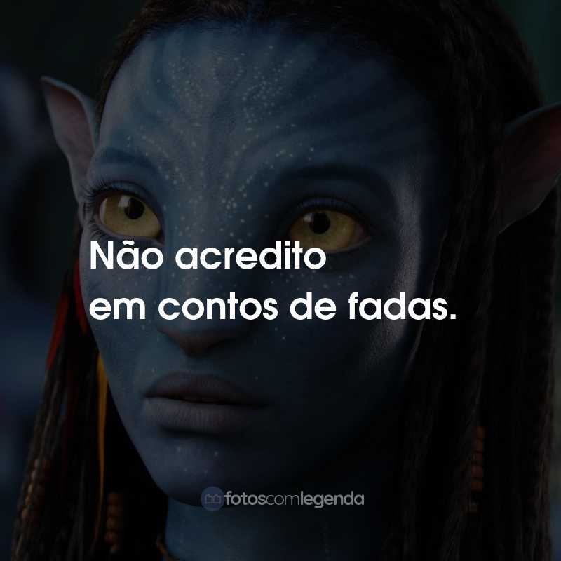 Frases do Filme Avatar: Não acredito em contos de fadas.