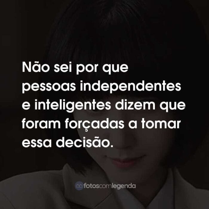 Frases da Série Uma Advogada Extraordinária: Não sei por que pessoas independentes e inteligentes dizem que foram forçadas a tomar essa decisão.