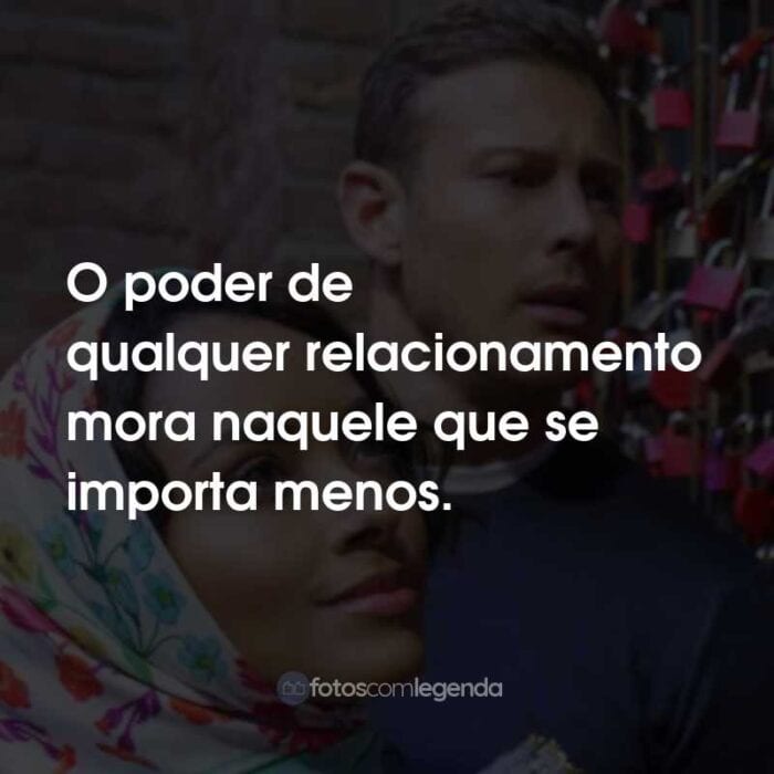 Frases do Filme Amor em Verona: O poder de qualquer relacionamento mora naquele que se importa menos.