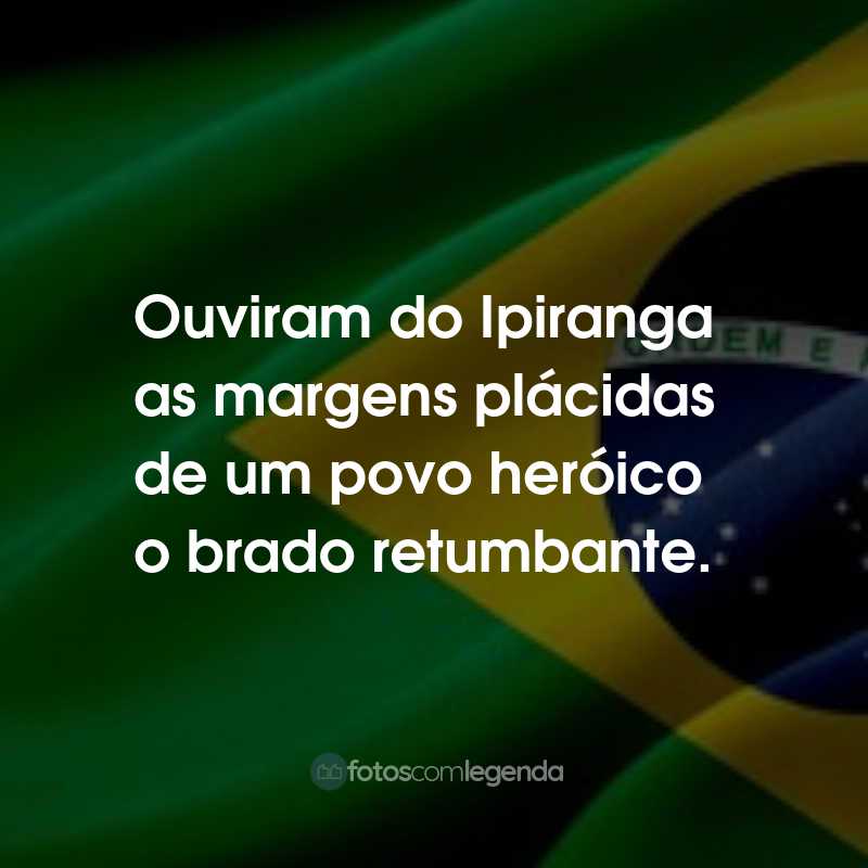 Frases para o Dia da Independência do Brasil: Ouviram do Ipiranga as margens plácidas de um povo heróico o brado retumbante.
