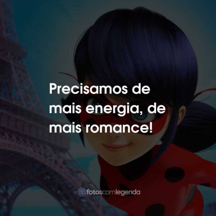 Frases da Série Miraculous: As Aventuras de Ladybug: Precisamos de mais energia, de mais romance!