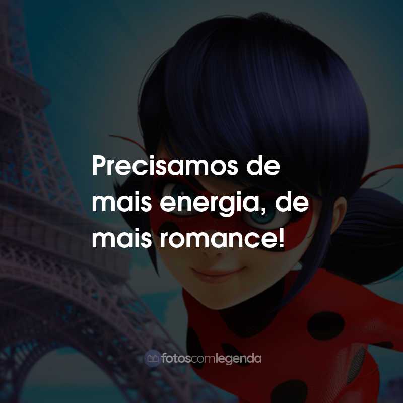 Frases da Série Miraculous: As Aventuras de Ladybug: Precisamos de mais energia, de mais romance!