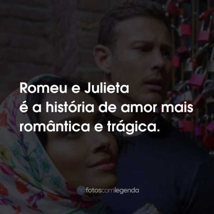 Frases do Filme Amor em Verona: Romeu e Julieta é a história de amor mais romântica e trágica.