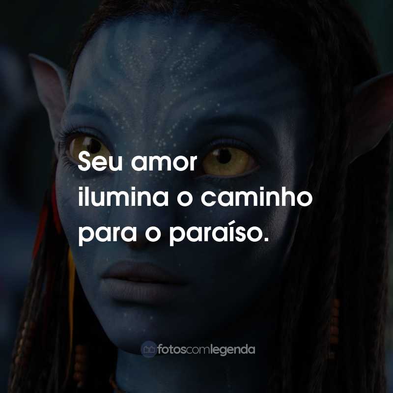 Frases do Filme Avatar: Seu amor ilumina o caminho para o paraíso.