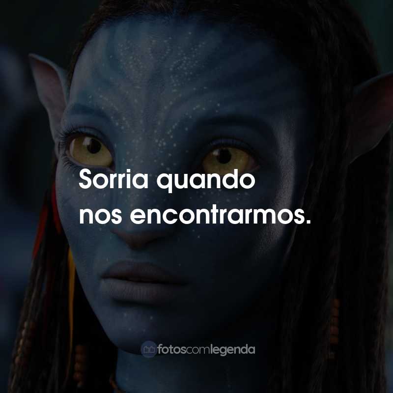 Frases do Filme Avatar: Sorria quando nos encontrarmos.