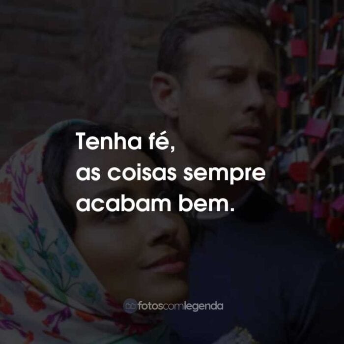 Frases do Filme Amor em Verona: Tenha fé, as coisas sempre acabam bem.