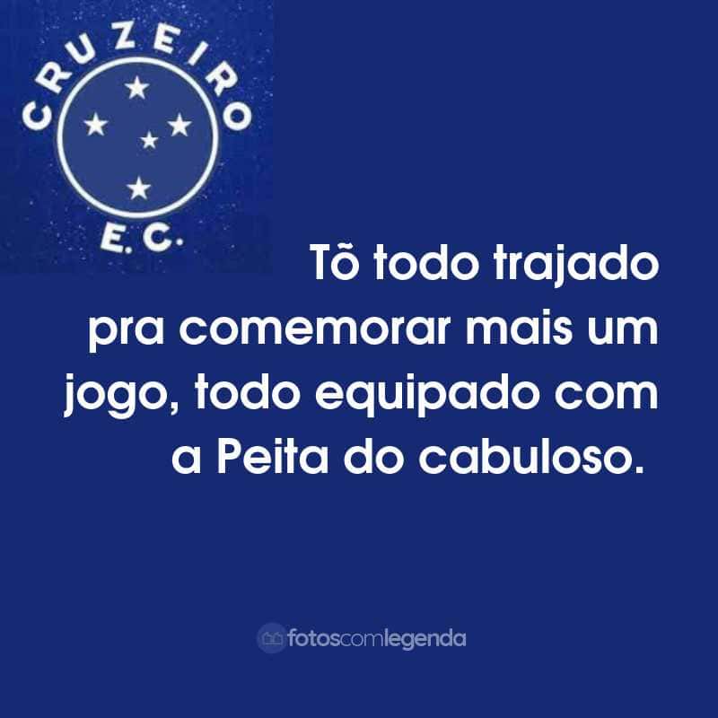 Frases do Cruzeiro Esporte Clube: Tõ todo trajado pra comemorar mais um jogo, todo equipado com a Peita do cabuloso.