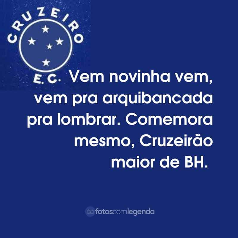 Frases do Cruzeiro Esporte Clube: Vem novinha vem, vem pra arquibancada pra lombrar. Comemora mesmo, Cruzeirão maior de BH.