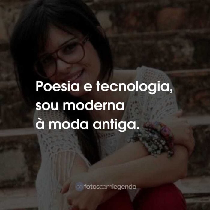 Frases da Marcela Taís: Poesia e tecnologia, sou moderna à moda antiga.