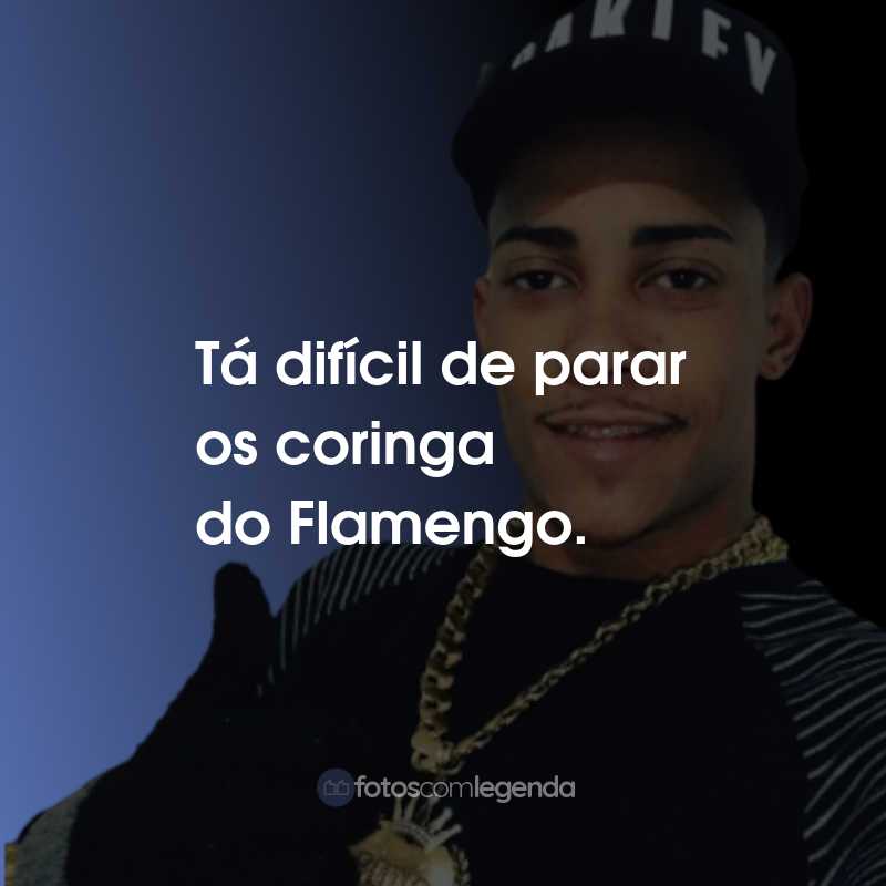 Frases do MC Poze do Rodo: Tá difícil de parar os coringa do Flamengo.