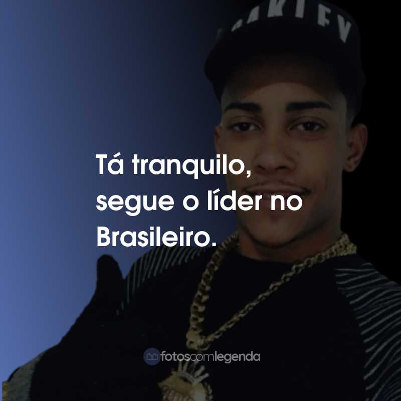 Frases do MC Poze do Rodo: Tá tranquilo, segue o líder no Brasileiro.