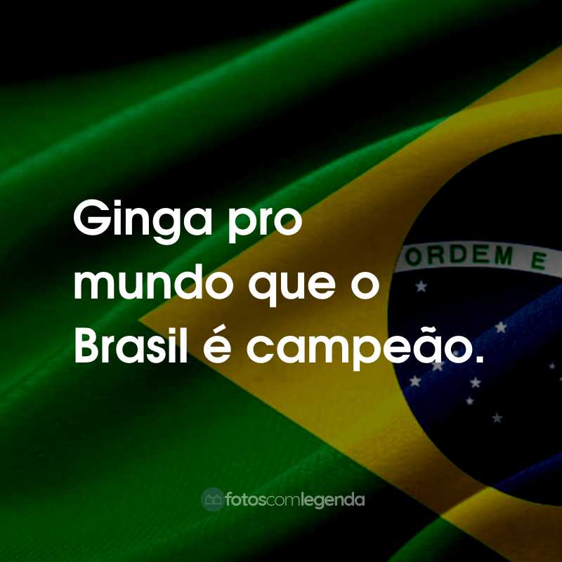 Ginga pro mundo que o Brasil é campeão.