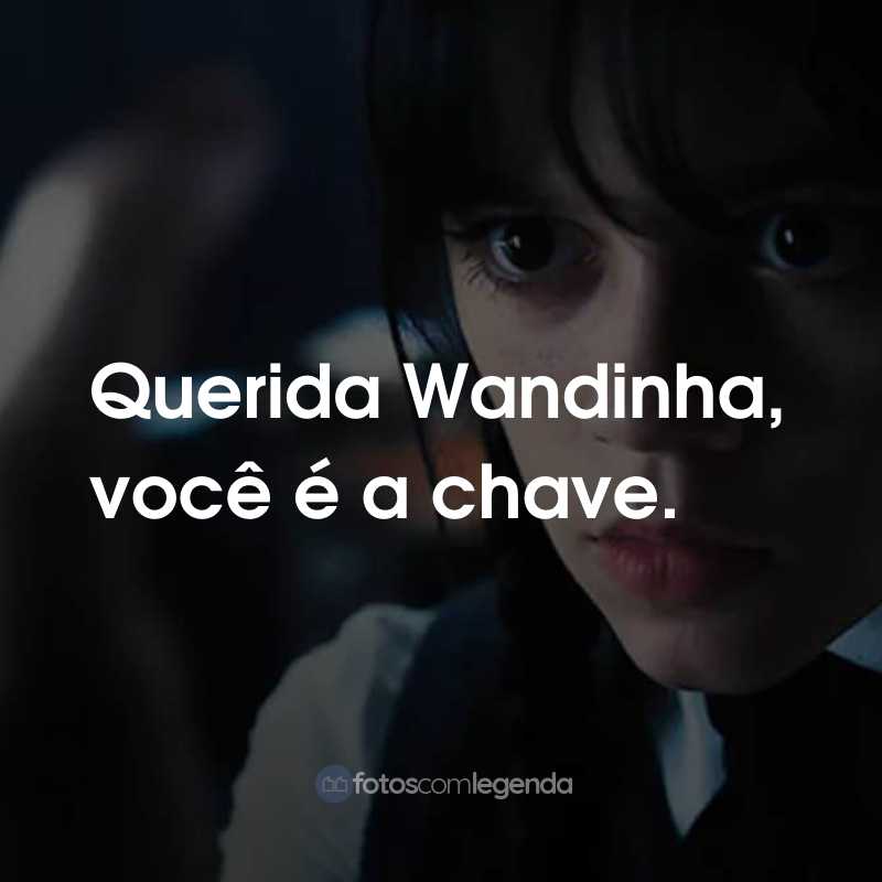 Frases da Série Wandinha da Netflix: Querida Wandinha, você é a chave.