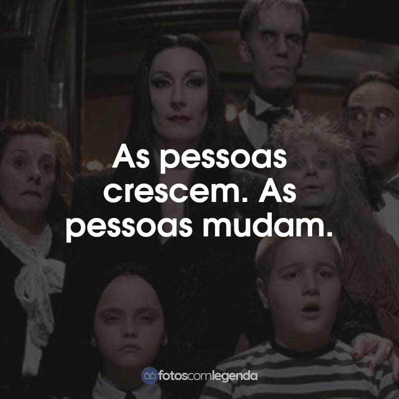 Frases Wandinha A Família Addams: As pessoas crescem. As pessoas mudam.