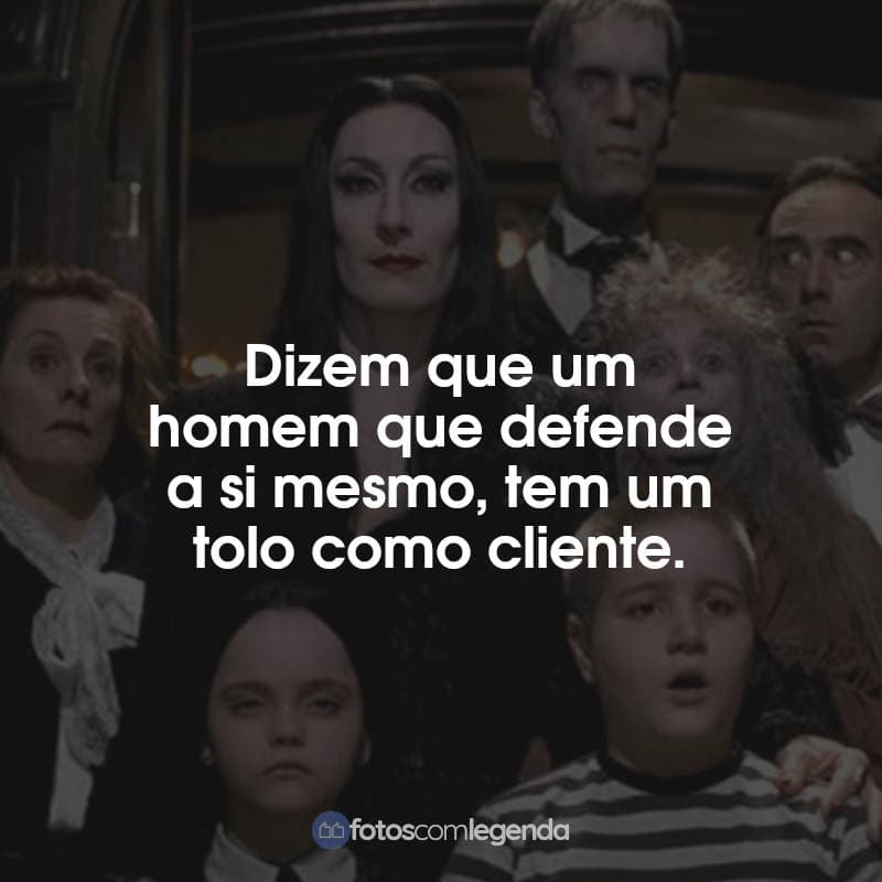 Frases A Família Addams Wandinha: Dizem que um homem que defende a si mesmo, tem um tolo como cliente.