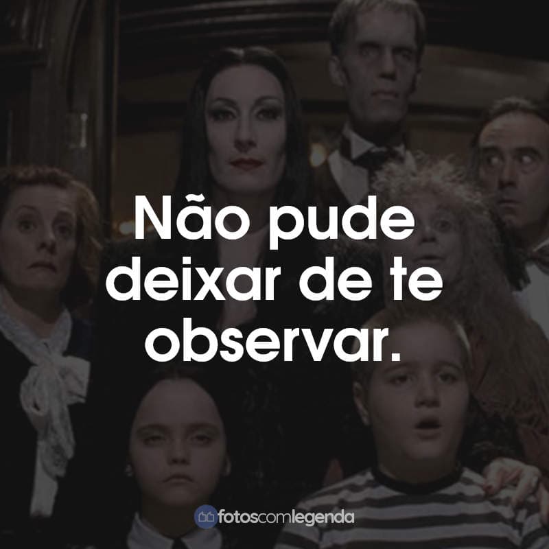 Frases A Família Addams: Não pude deixar de te observar.