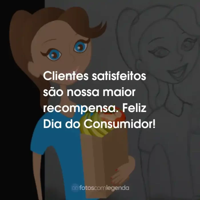 Frases do Dia do Consumidor: Clientes satisfeitos são nossa maior recompensa. Feliz Dia do Consumidor!