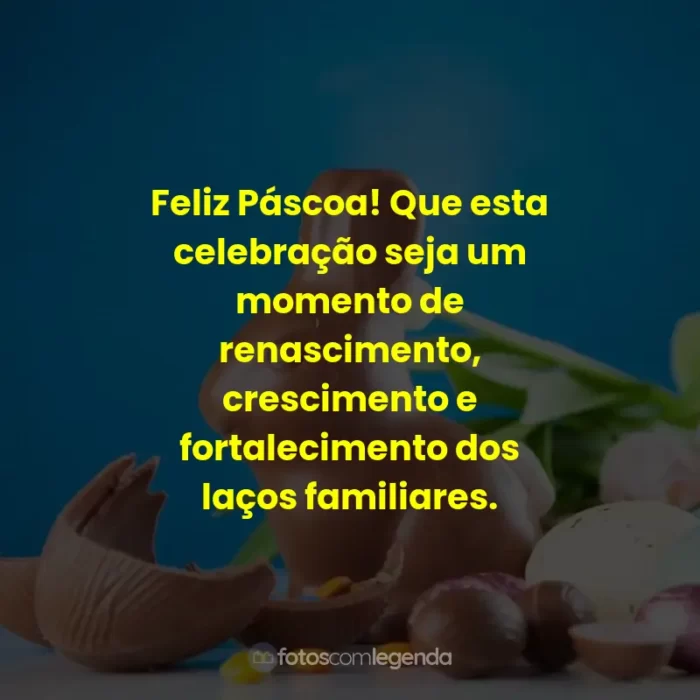 Frases de Feliz Páscoa: Feliz Páscoa! Que esta celebração seja um momento de renascimento