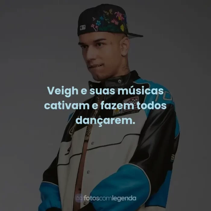 Frases de Veigh: Veigh e suas músicas cativam e fazem todos dançarem.