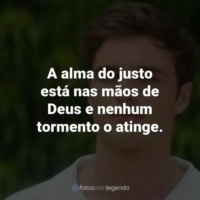 Frases do Filme 2 Corações: A alma do justo está nas mãos de Deus e nenhum tormento o atinge.