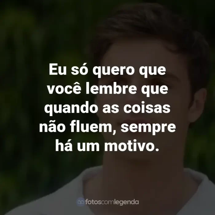 Frases do Filme 2 Corações: Eu só quero que você lembre que quando as coisas não fluem, sempre há um motivo.