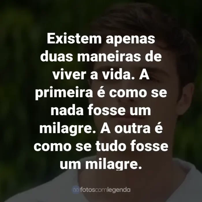 Frases do Filme 2 Corações: Existem apenas duas maneiras de viver a vida. A primeira é como se nada fosse um milagre. A outra é como se tudo fosse um milagre.