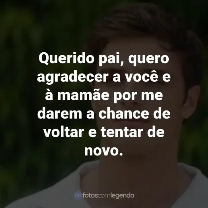 Frases do Filme 2 Corações: Querido pai, quero agradecer a você e à mamãe por me darem a chance de voltar e tentar de novo.