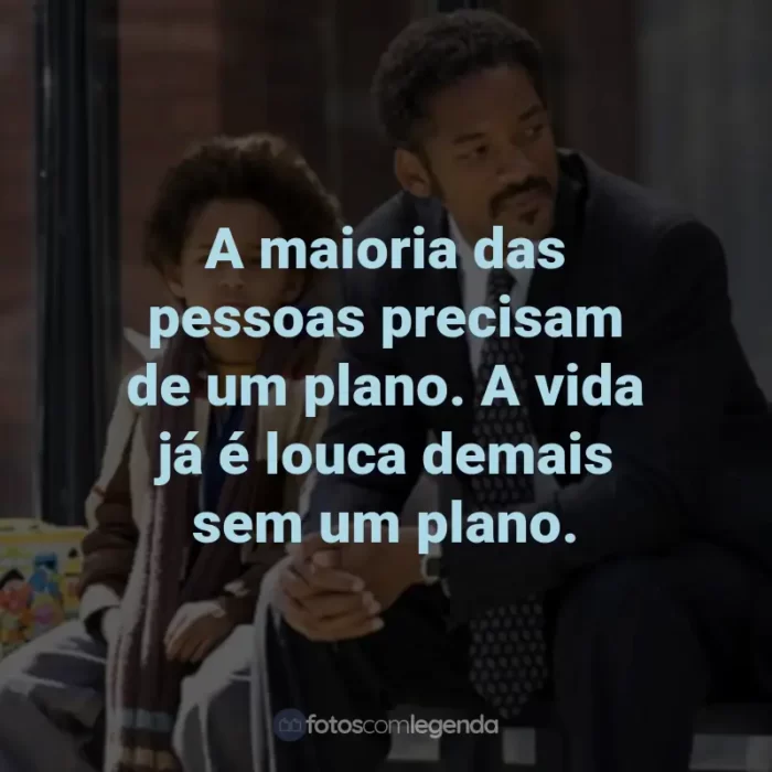 Frases do Filme À Procura da Felicidade: A maioria das pessoas precisam de um plano. A vida já é louca demais sem um plano.