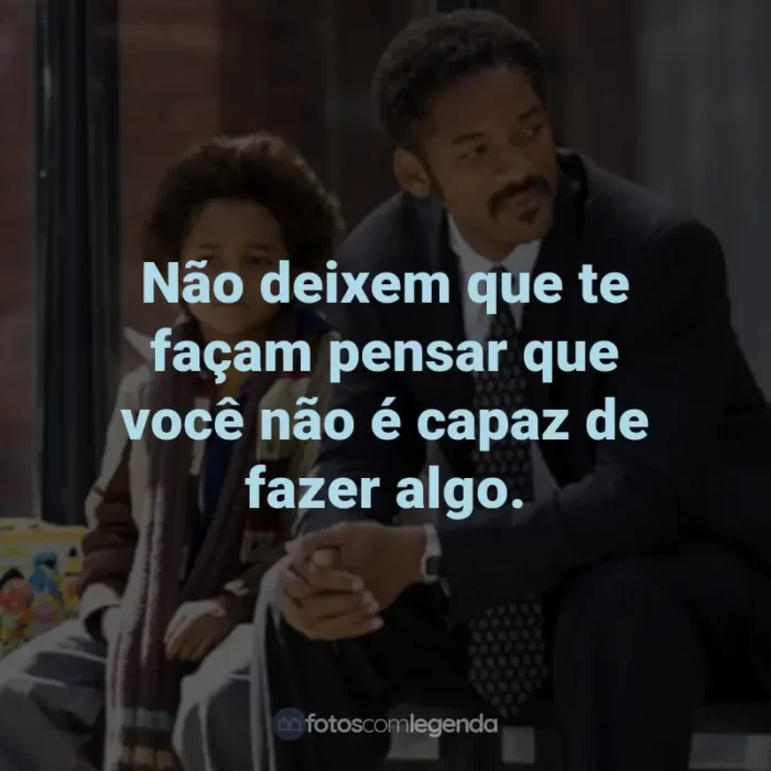 Frases do Filme À Procura da Felicidade: Não deixem que te façam pensar que você não é capaz de fazer algo.