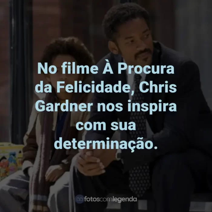 Frases do Filme À Procura da Felicidade: No filme À Procura da Felicidade, Chris Gardner nos inspira com sua determinação.