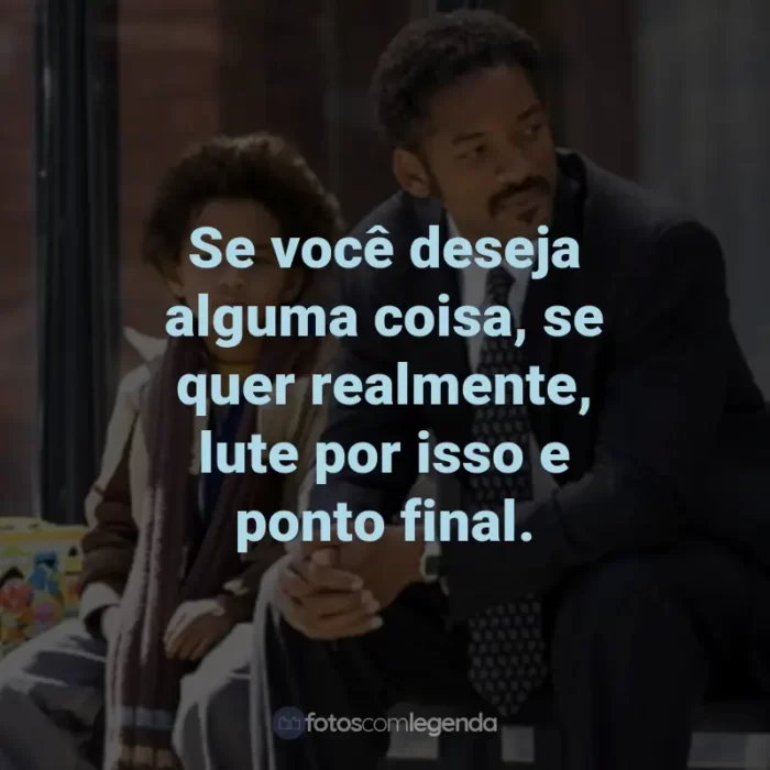 Frases do Filme À Procura da Felicidade: Se você deseja alguma coisa, se quer realmente, lute por isso e ponto final.