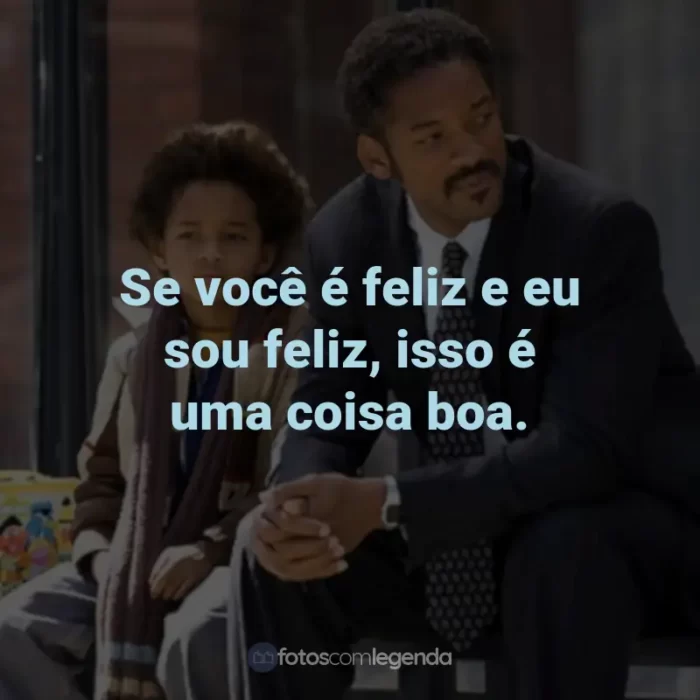 Frases do Filme À Procura da Felicidade: Se você é feliz e eu sou feliz, isso é uma coisa boa.