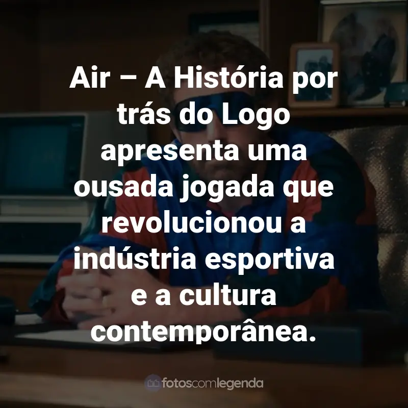 Frases do Filme Air - A História por trás do Logo: Air – A História por trás do Logo apresenta uma ousada jogada que revolucionou a indústria esportiva e a cultura contemporânea.