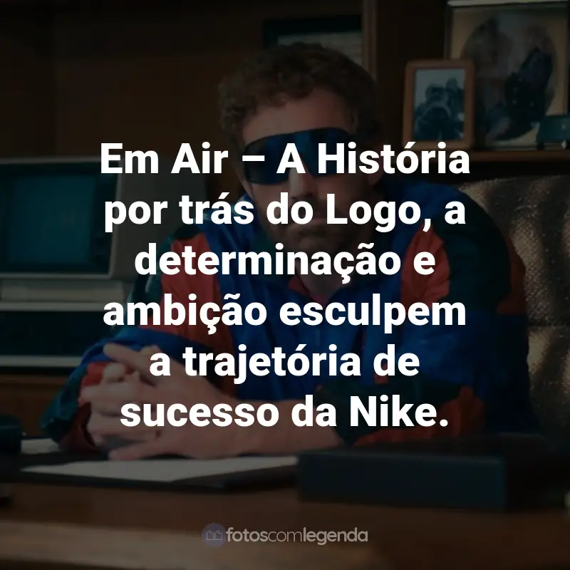 Frases do Filme Air - A História por trás do Logo: Em Air – A História por trás do Logo, a determinação e ambição esculpem a trajetória de sucesso da Nike.