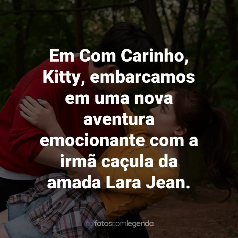 Frases da Série Com Carinho, Kitty: Em Com Carinho, Kitty, embarcamos em uma nova aventura emocionante com a irmã caçula da amada Lara Jean.